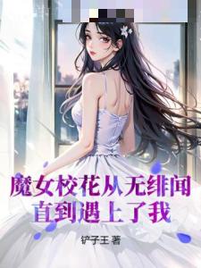 魔女校花从无绯闻直到遇上了我苏宏慕思雨