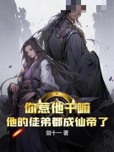 你惹他干嘛?他的徒弟都成仙帝了