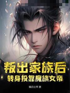 叛出家族后,转身投靠魔族女帝