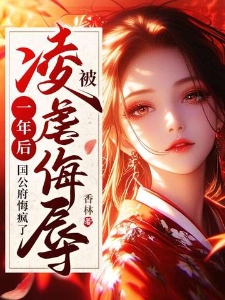 被凌虐侮辱一年后,国公府悔疯了