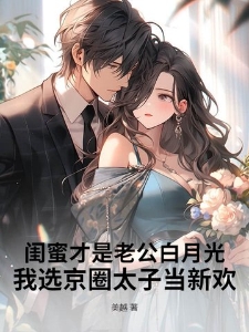 闺蜜才是老公白月光,我选京圈太子当新欢